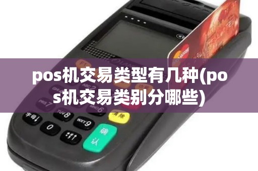 pos机交易类型有几种(pos机交易类别分哪些)