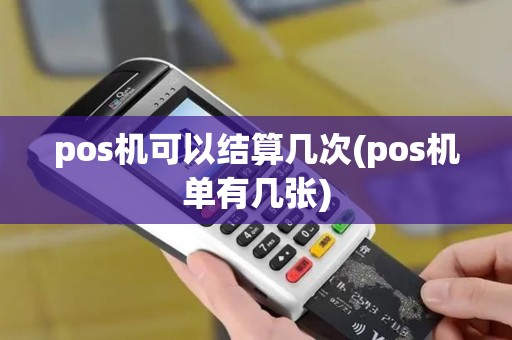 pos机可以结算几次(pos机单有几张)