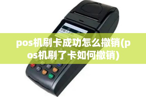 pos机刷卡成功怎么撤销(pos机刷了卡如何撤销)