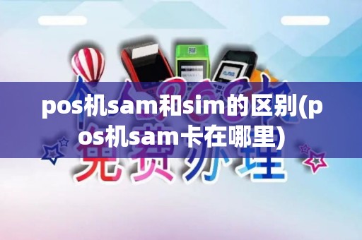 pos机sam和sim的区别(pos机sam卡在哪里)