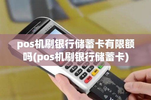 pos机刷银行储蓄卡有限额吗(pos机刷银行储蓄卡)