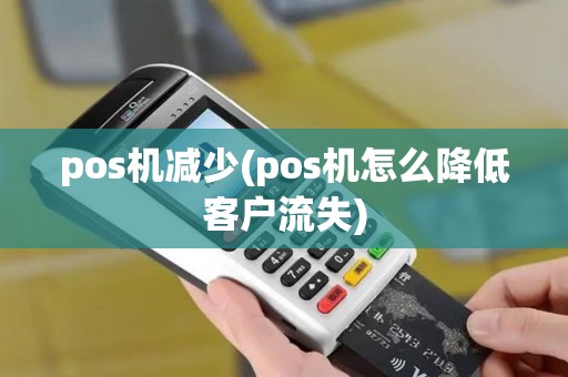 pos机减少(pos机怎么降低客户流失)