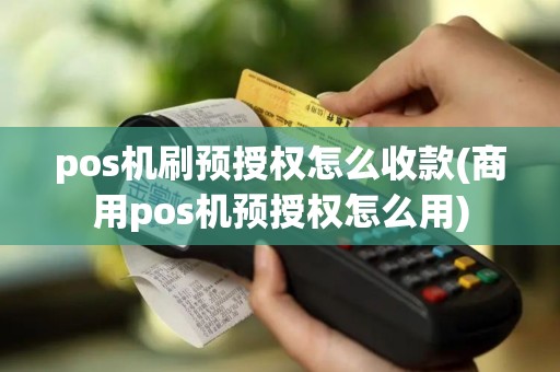 pos机刷预授权怎么收款(商用pos机预授权怎么用)