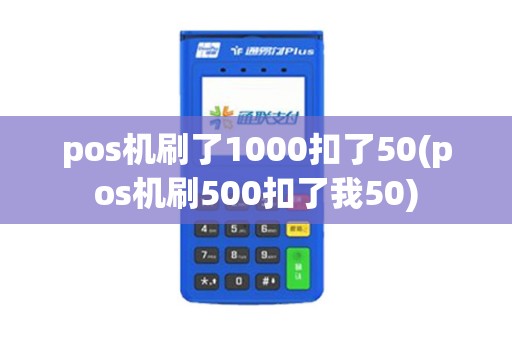 pos机刷了1000扣了50(pos机刷500扣了我50)