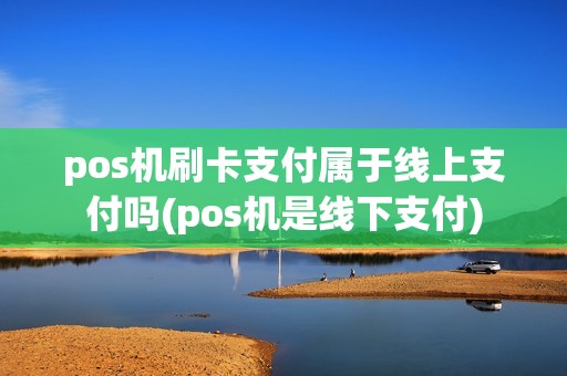 pos机刷卡支付属于线上支付吗(pos机是线下支付)