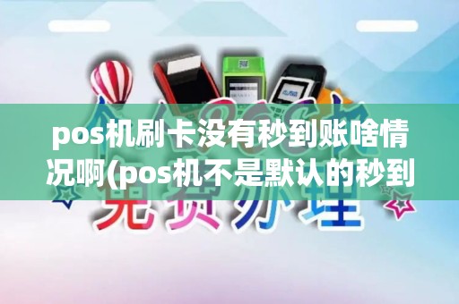 pos机刷卡没有秒到账啥情况啊(pos机不是默认的秒到)