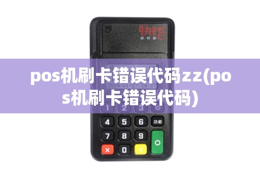 pos机刷卡错误代码zz(pos机刷卡错误代码)