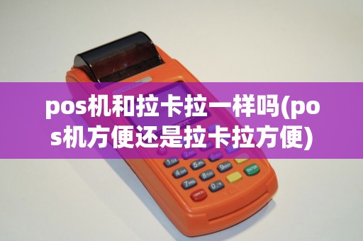 pos机和拉卡拉一样吗(pos机方便还是拉卡拉方便)