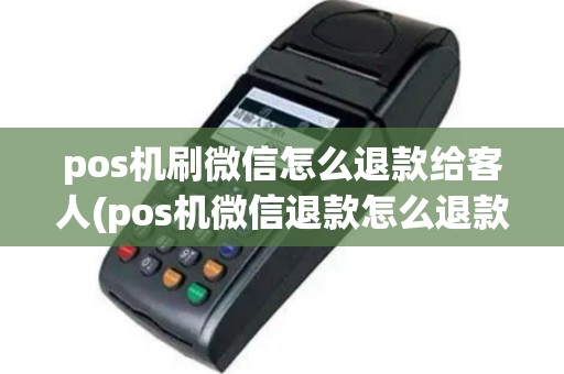 pos机刷微信怎么退款给客人(pos机微信退款怎么退款)