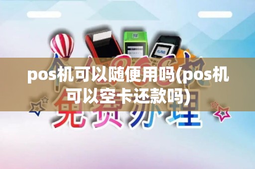 pos机可以随便用吗(pos机可以空卡还款吗)