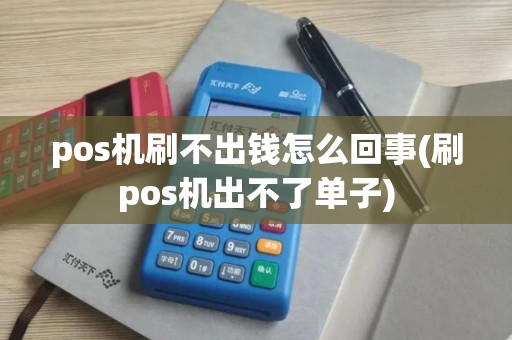 pos机刷不出钱怎么回事(刷pos机出不了单子)
