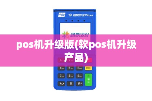 pos机升级版(软pos机升级产品)