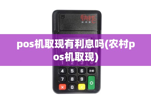 pos机取现有利息吗(农村pos机取现)