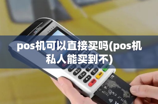 pos机可以直接买吗(pos机私人能买到不)