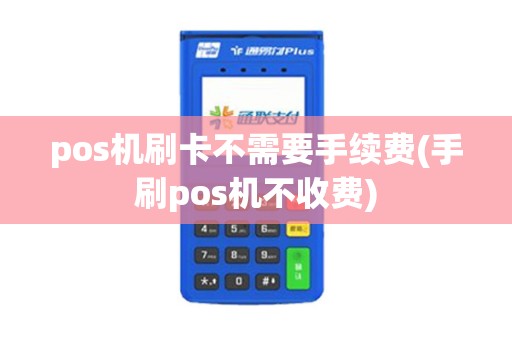pos机刷卡不需要手续费(手刷pos机不收费)