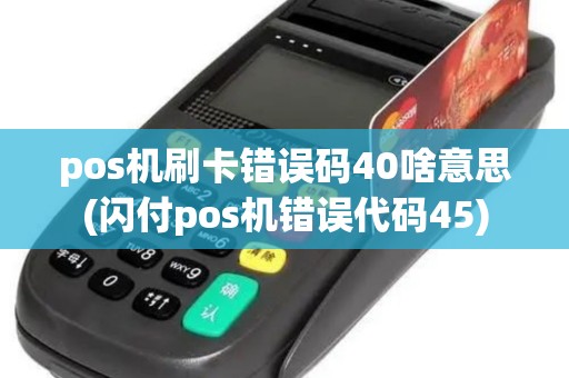 pos机刷卡错误码40啥意思(闪付pos机错误代码45)