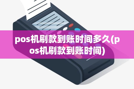 pos机刷款到账时间多久(pos机刷款到账时间)