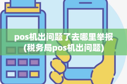 pos机出问题了去哪里举报(税务局pos机出问题)