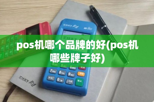pos机哪个品牌的好(pos机哪些牌子好)