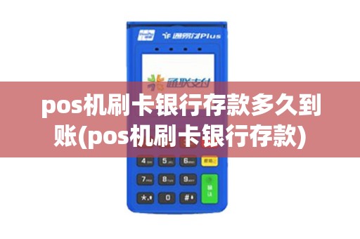 pos机刷卡银行存款多久到账(pos机刷卡银行存款)