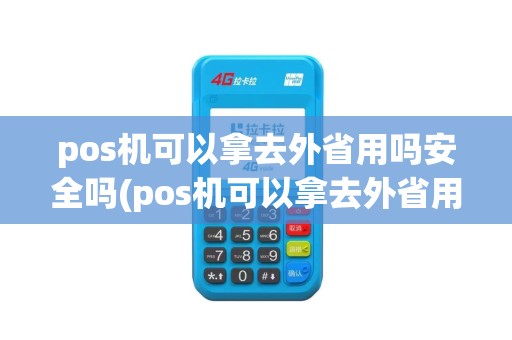 pos机可以拿去外省用吗安全吗(pos机可以拿去外省用吗)