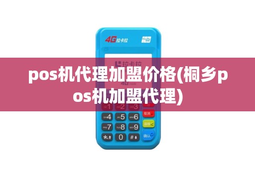 pos机代理加盟价格(桐乡pos机加盟代理)