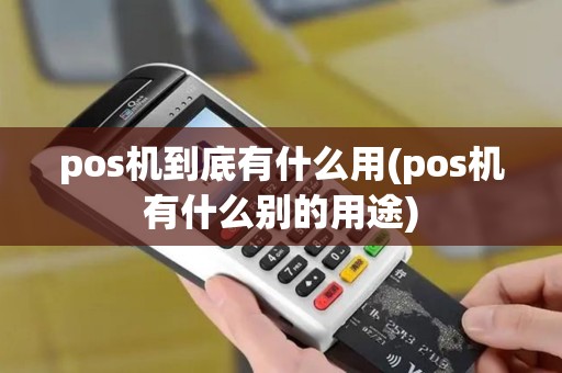 pos机到底有什么用(pos机有什么别的用途)