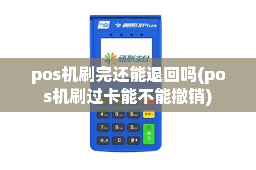 pos机刷完还能退回吗(pos机刷过卡能不能撤销)
