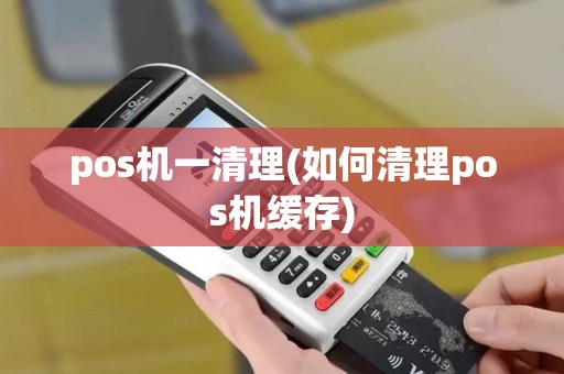 pos机一清理(如何清理pos机缓存)