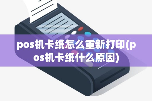 pos机卡纸怎么重新打印(pos机卡纸什么原因)