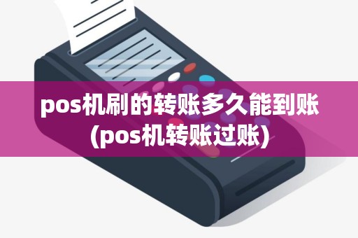 pos机刷的转账多久能到账(pos机转账过账)
