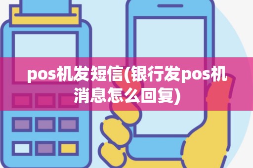 pos机发短信(银行发pos机消息怎么回复)