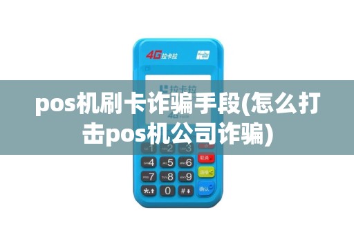 pos机刷卡诈骗手段(怎么打击pos机公司诈骗)