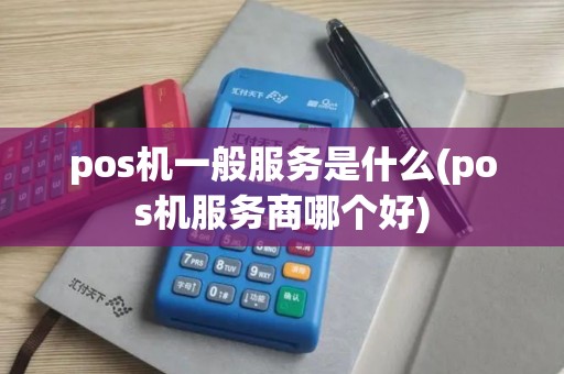 pos机一般服务是什么(pos机服务商哪个好)