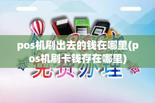 pos机刷出去的钱在哪里(pos机刷卡钱存在哪里)