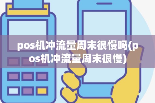 pos机冲流量周末很慢吗(pos机冲流量周末很慢)