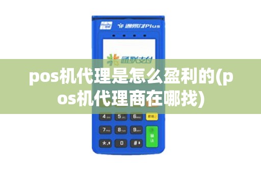 pos机代理是怎么盈利的(pos机代理商在哪找)