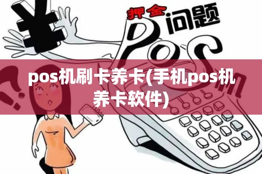 pos机刷卡养卡(手机pos机养卡软件)