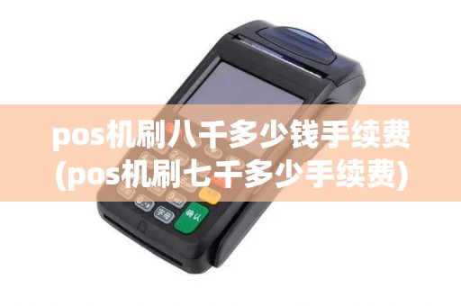 pos机刷八千多少钱手续费(pos机刷七千多少手续费)