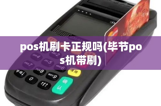 pos机刷卡正规吗(毕节pos机带刷)