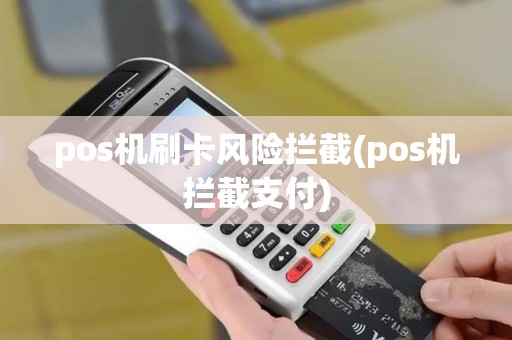 pos机刷卡风险拦截(pos机拦截支付)