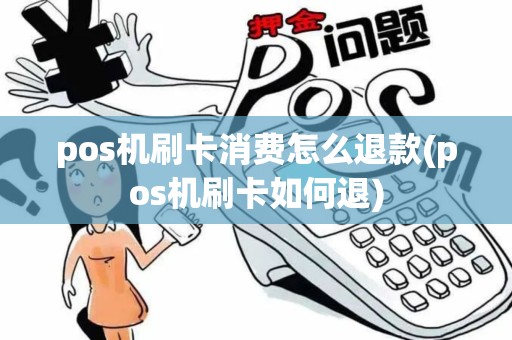 pos机刷卡消费怎么退款(pos机刷卡如何退)