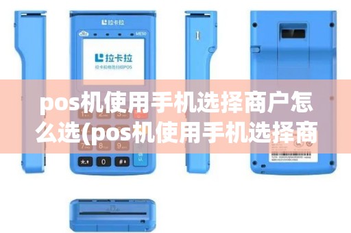 pos机使用手机选择商户怎么选(pos机使用手机选择商户)