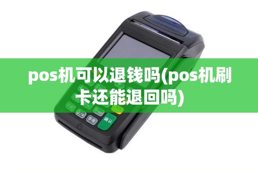 pos机可以退钱吗(pos机刷卡还能退回吗)