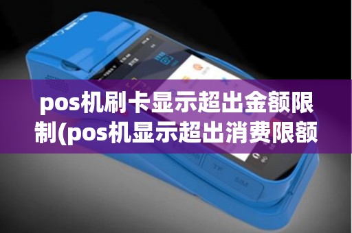 pos机刷卡显示超出金额限制(pos机显示超出消费限额)