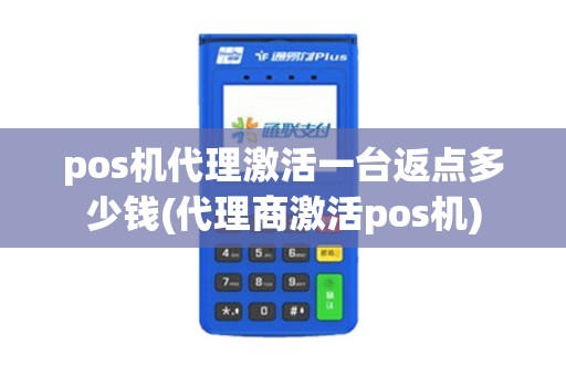 pos机代理激活一台返点多少钱(代理商激活pos机)