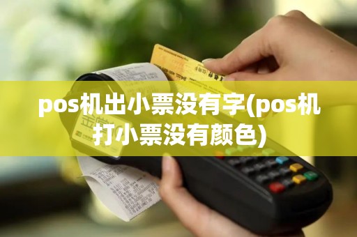 pos机出小票没有字(pos机打小票没有颜色)
