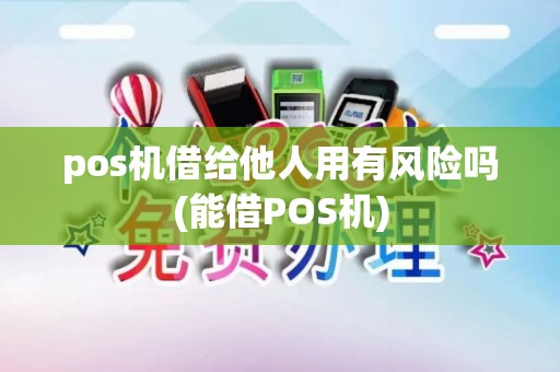 pos机借给他人用有风险吗(能借POS机)