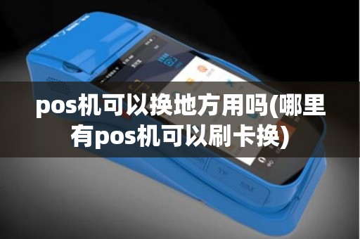 pos机可以换地方用吗(哪里有pos机可以刷卡换)