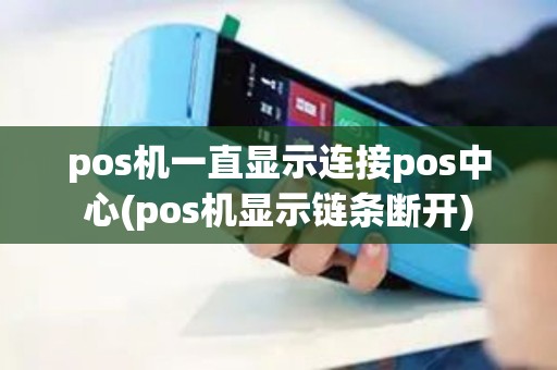 pos机一直显示连接pos中心(pos机显示链条断开)